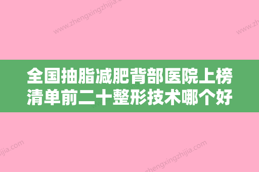 全国抽脂减肥背部医院上榜清单前二十整形技术哪个好-连锁谁的技术好人气又高 - 整形之家