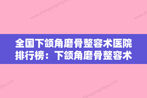 全国下颌角磨骨整容术医院排行榜：下颌角磨骨整容术医院前50强强强比拼 - 整形之家