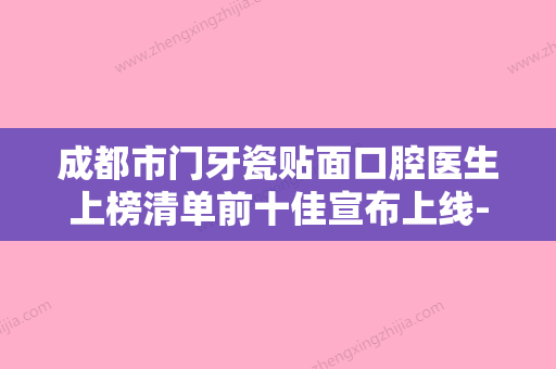 成都市门牙瓷贴面口腔医生上榜清单前十佳宣布上线-成都市门牙瓷贴面医生便宜又好 - 整形之家