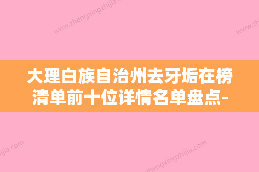 大理白族自治州去牙垢在榜清单前十位详情名单盘点-大理白族自治州去牙垢口腔医生 - 整形之家