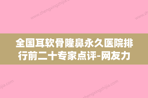 全国耳软骨隆鼻永久医院排行前二十专家点评-网友力推(耳软骨隆鼻视频手术视频) - 整形之家