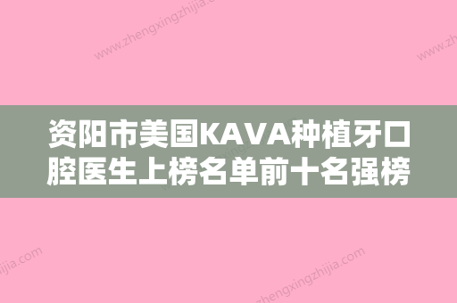 资阳市美国KAVA种植牙口腔医生上榜名单前十名强榜稳定-资阳市美国KAVA种植牙医生强势上榜 - 整形之家