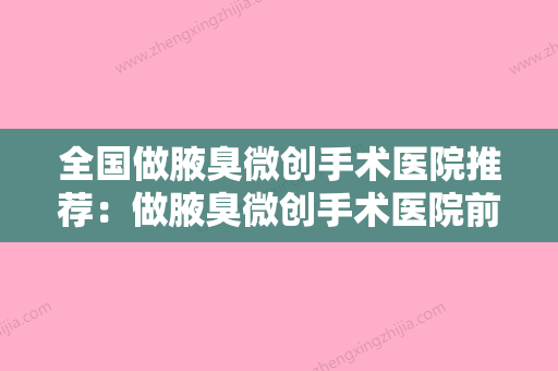 全国做腋臭微创手术医院推荐：做腋臭微创手术医院前50权威名单公布 - 整形之家