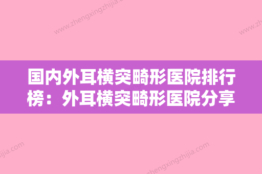 国内外耳横突畸形医院排行榜：外耳横突畸形医院分享｜50强热门医院信息一览 - 整形之家