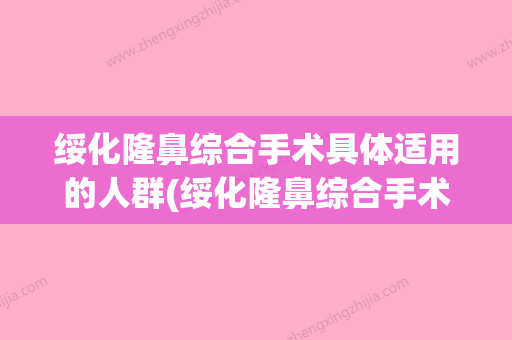 绥化隆鼻综合手术具体适用的人群(绥化隆鼻综合手术具体适用的人群是哪些) - 整形之家