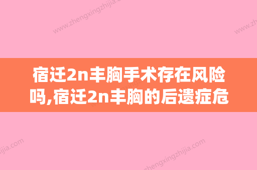 宿迁2n丰胸手术存在风险吗,宿迁2n丰胸的后遗症危害有哪些(宿迁医疗美容医院) - 整形之家