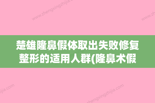 楚雄隆鼻假体取出失败修复整形的适用人群(隆鼻术假体取出要多少钱) - 整形之家