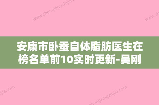 安康市卧蚕自体脂肪医生在榜名单前10实时更新-吴刚医生独当一面 - 整形之家