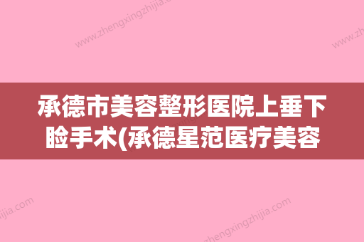 承德市美容整形医院上垂下睑手术(承德星范医疗美容门诊部全城热门口碑机构推荐) - 整形之家