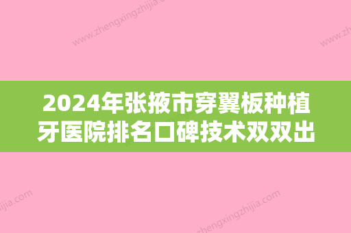 2024年张掖市穿翼板种植牙医院排名口碑技术双双出圈-张掖市穿翼板种植牙口腔医院 - 整形之家