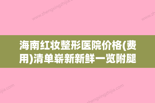 海南红妆整形医院价格(费用)清单崭新新鲜一览附腿部疤痕去除案例(红妆整容 海口) - 整形之家