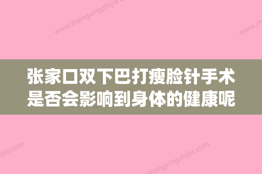 张家口双下巴打瘦脸针手术是否会影响到身体的健康呢(双下巴打瘦脸针还是溶脂针) - 整形之家