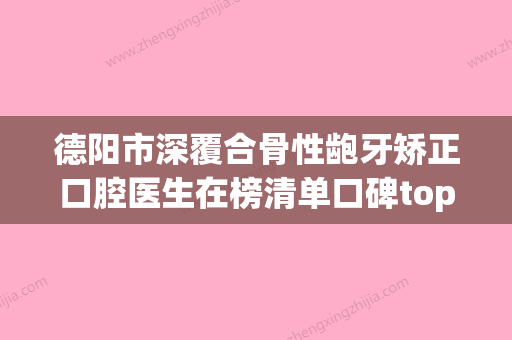 德阳市深覆合骨性龅牙矫正口腔医生在榜清单口碑top盘点-德阳市深覆合骨性龅牙矫正医生汇聚正规机构 - 整形之家