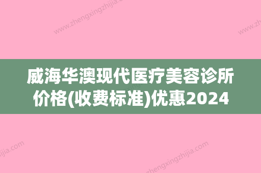 威海华澳现代医疗美容诊所价格(收费标准)优惠2024附胸部整容案例(威海澳华展览有限公司) - 整形之家