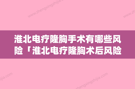 淮北电疗隆胸手术有哪些风险「淮北电疗隆胸术后风险并发症」(淮北医美整形) - 整形之家