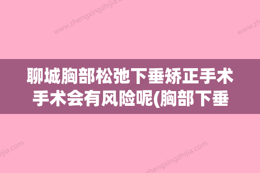 聊城胸部松弛下垂矫正手术手术会有风险呢(胸部下垂整形手术) - 整形之家