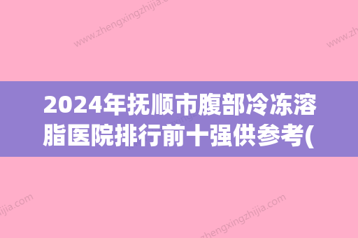 2024年抚顺市腹部冷冻溶脂医院排行前十强供参考(抚顺陈彩蓓医疗美容整形诊所正规靠谱机构入围) - 整形之家