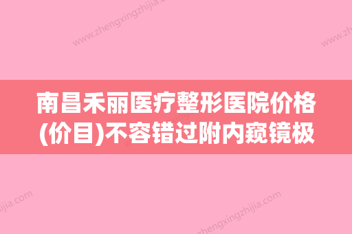 南昌禾丽医疗整形医院价格(价目)不容错过附内窥镜极速隆胸案例(南昌和丽整容医院) - 整形之家