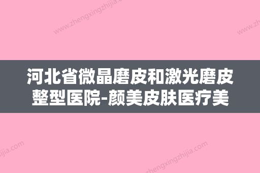 河北省微晶磨皮和激光磨皮整型医院-颜美皮肤医疗美容连锁权威推荐 - 整形之家