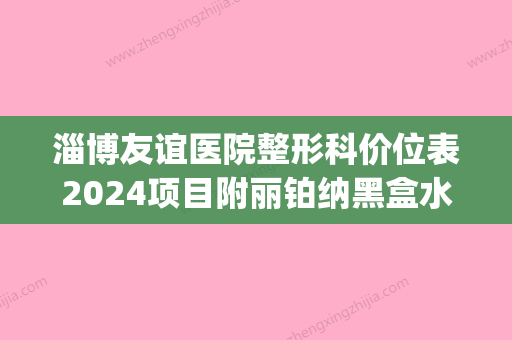 淄博友谊医院整形科价位表2024项目附丽铂纳黑盒水光针案例(淄博友好整形医院) - 整形之家