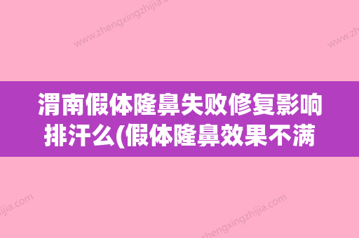 渭南假体隆鼻失败修复影响排汗么(假体隆鼻效果不满意怎么办) - 整形之家