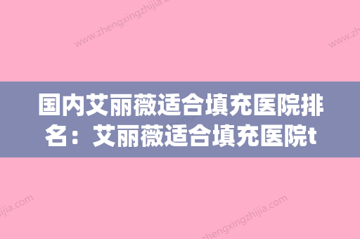 国内艾丽薇适合填充医院排名：艾丽薇适合填充医院top50技术抓抓抓(艾莉薇填充脸颊) - 整形之家