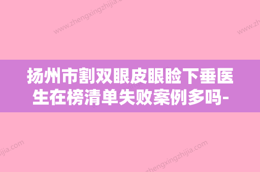 扬州市割双眼皮眼睑下垂医生在榜清单失败案例多吗-扬州市张跃伟整形医生 - 整形之家