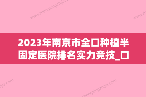 2023年南京市全口种植半固定医院排名实力竞技_口碑_技术多方评比-南京市全口种植半固定口腔医院 - 整形之家