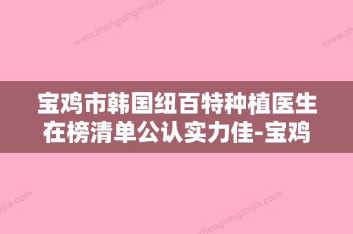 宝鸡市韩国纽百特种植医生在榜清单公认实力佳-宝鸡市韩国纽百特种植口腔医生 - 整形之家