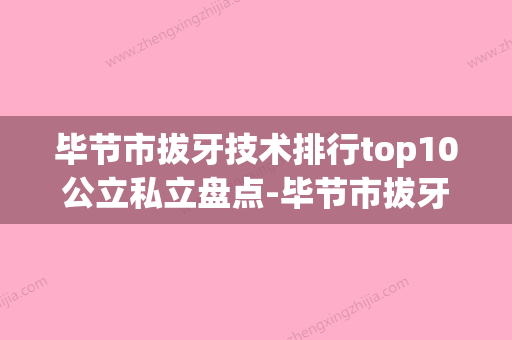 毕节市拔牙技术排行top10公立私立盘点-毕节市拔牙技术口腔医生 - 整形之家