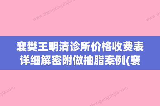 襄樊王明清诊所价格收费表详细解密附做抽脂案例(襄阳王明义) - 整形之家