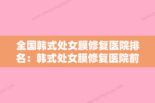 全国韩式处女膜修复医院排名：韩式处女膜修复医院前50分享 - 整形之家