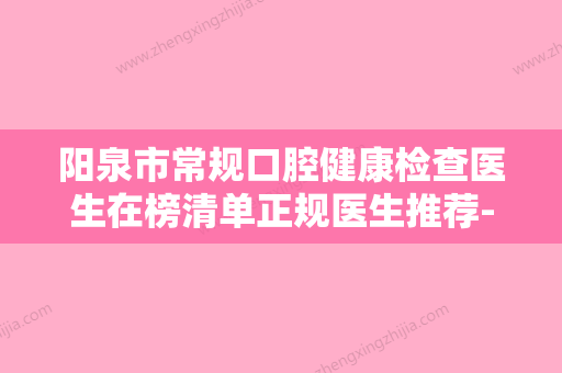 阳泉市常规口腔健康检查医生在榜清单正规医生推荐-阳泉市常规口腔健康检查口腔医生 - 整形之家