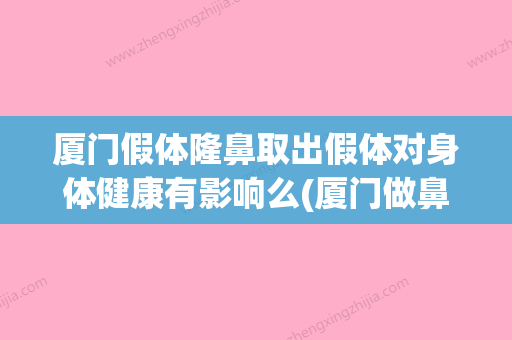 厦门假体隆鼻取出假体对身体健康有影响么(厦门做鼻整形最出名的医生) - 整形之家