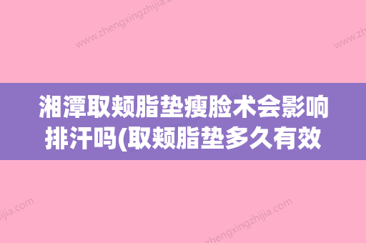 湘潭取颊脂垫瘦脸术会影响排汗吗(取颊脂垫多久有效果) - 整形之家