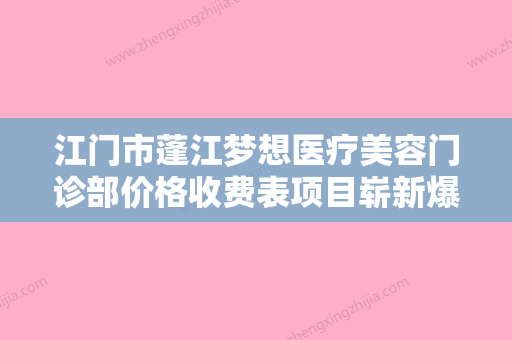 江门市蓬江梦想医疗美容门诊部价格收费表项目崭新爆出附整个耳朵案例 - 整形之家