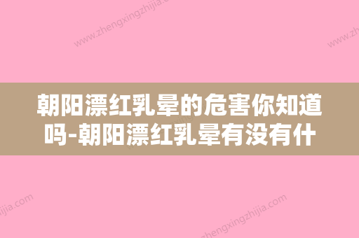 朝阳漂红乳晕的危害你知道吗-朝阳漂红乳晕有没有什么危害 - 整形之家