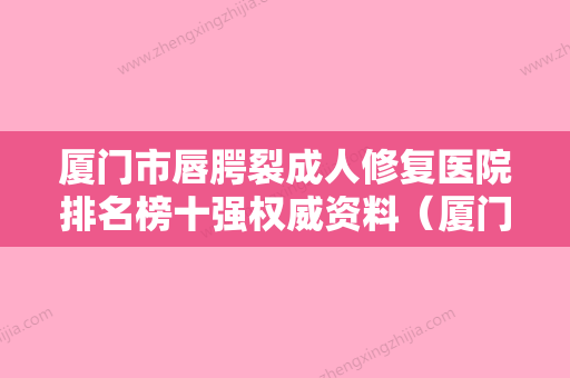 厦门市唇腭裂成人修复医院排名榜十强权威资料（厦门思明欧菲.美容门诊部是当地人信赖的医美机构） - 整形之家