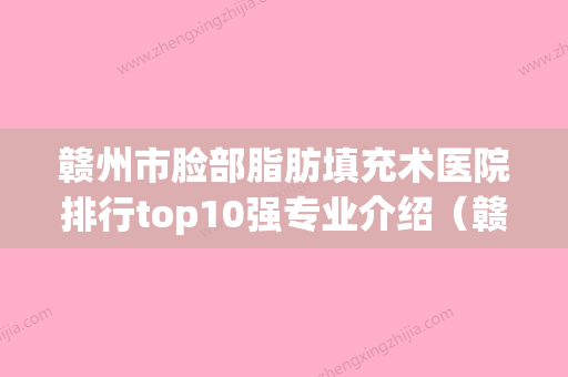 赣州市脸部脂肪填充术医院排行top10强专业介绍（赣州伊丽汇医疗美容门诊部口碑评价反馈） - 整形之家