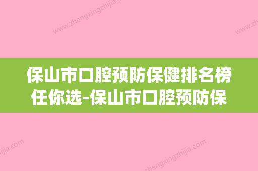 保山市口腔预防保健排名榜任你选-保山市口腔预防保健口腔医生(保山好的口腔诊所) - 整形之家