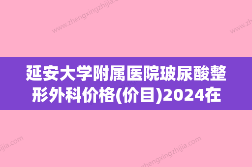 延安大学附属医院玻尿酸整形外科价格(价目)2024在线获取附上颌乳牙案例 - 整形之家