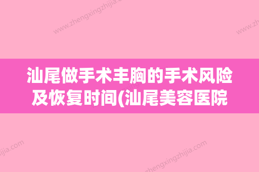 汕尾做手术丰胸的手术风险及恢复时间(汕尾美容医院哪家好) - 整形之家