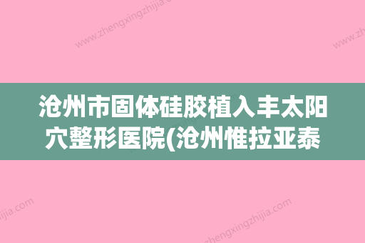 沧州市固体硅胶植入丰太阳穴整形医院(沧州惟拉亚泰医疗美容诊所是正规好口碑的) - 整形之家