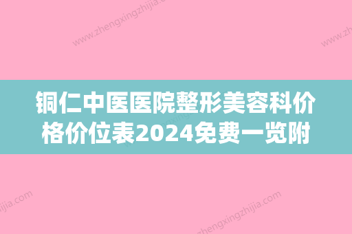 铜仁中医医院整形美容科价格价位表2024免费一览附磨骨削案例(铜仁有没有好的中医) - 整形之家