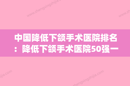 中国降低下颌手术医院排名：降低下颌手术医院50强一览表查收(中国下颌角手术最好的医生) - 整形之家