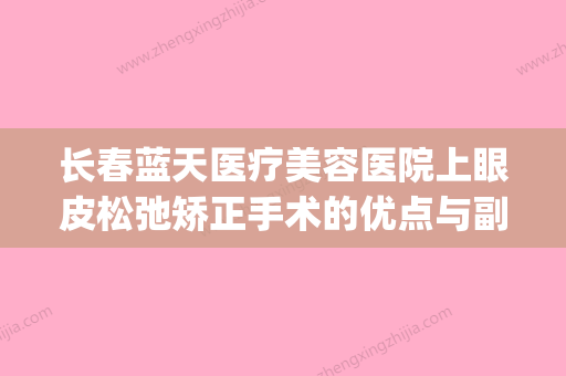 长春蓝天医疗美容医院上眼皮松弛矫正手术的优点与副作用有哪些(长春蓝天医院简介官网) - 整形之家