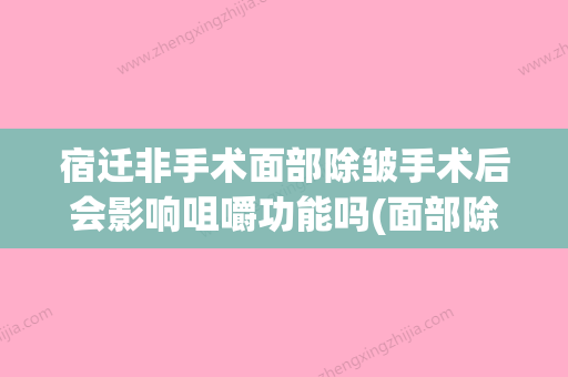 宿迁非手术面部除皱手术后会影响咀嚼功能吗(面部除皱手术并发症有哪些) - 整形之家