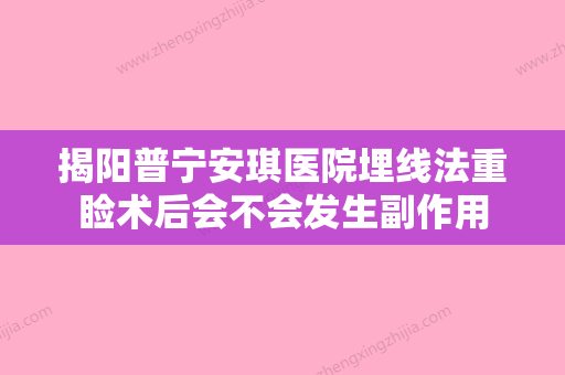 揭阳普宁安琪医院埋线法重睑术后会不会发生副作用 - 整形之家