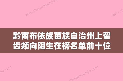 黔南布依族苗族自治州上智齿颊向阻生在榜名单前十位最新版本公布-黔南布依族苗族自治州上智齿颊向阻生口腔医生 - 整形之家