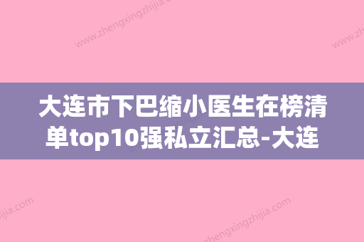 大连市下巴缩小医生在榜清单top10强私立汇总-大连市下巴缩小医生 - 整形之家